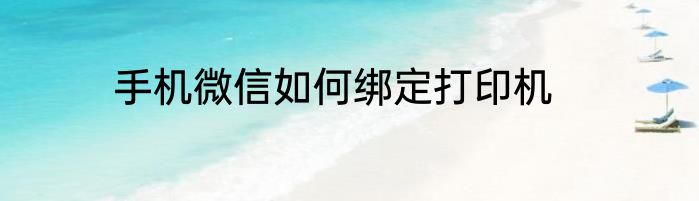 手机微信如何绑定打印机