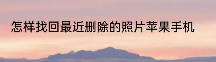 怎样找回最近删除的照片苹果手机