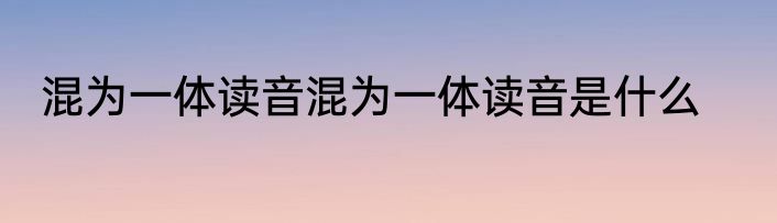混为一体读音混为一体读音是什么