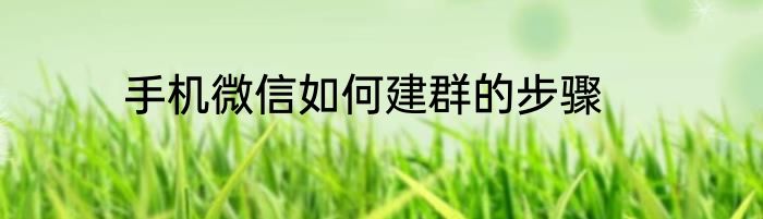手机微信如何建群的步骤