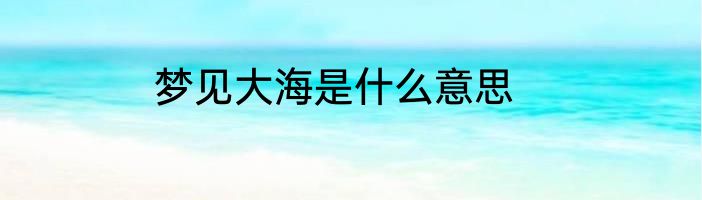 梦见大海是什么意思