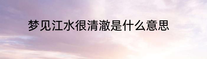 梦见江水很清澈是什么意思