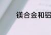 镁合金和铝合金有哪些区别