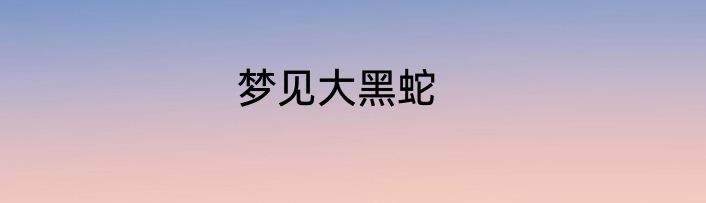 梦见大黑蛇