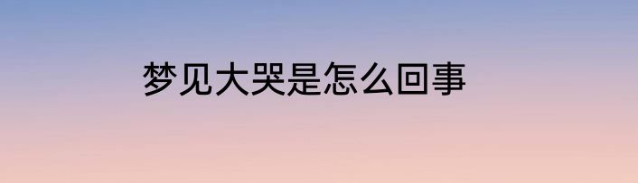 梦见大哭是怎么回事