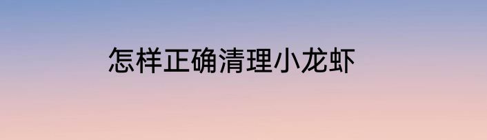 怎样正确清理小龙虾
