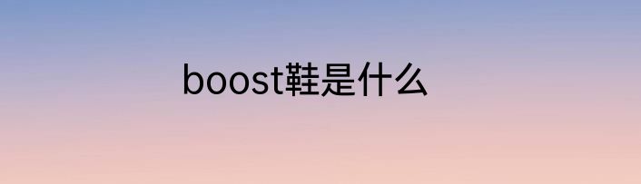 boost鞋是什么