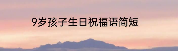 9岁孩子生日祝福语简短