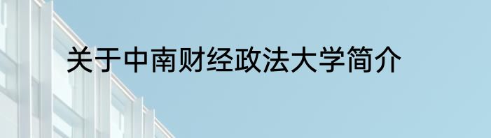 关于中南财经政法大学简介