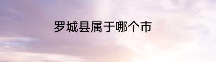 罗城县属于哪个市