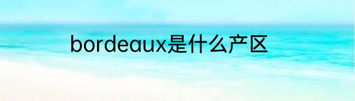 bordeaux是什么产区