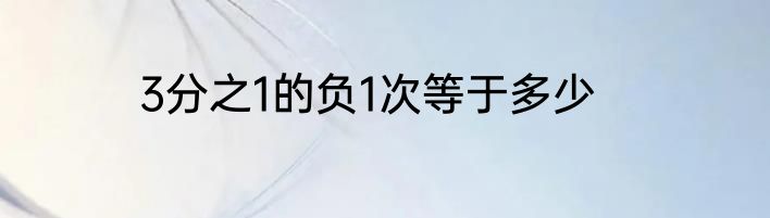 3分之1的负1次等于多少