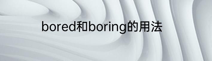 bored和boring的用法