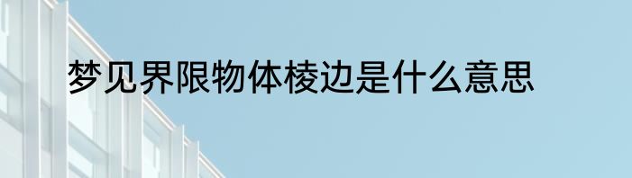 梦见界限物体棱边是什么意思