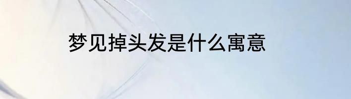 梦见掉头发是什么寓意