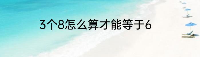 3个8怎么算才能等于6