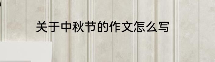 关于中秋节的作文怎么写