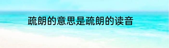疏朗的意思是疏朗的读音
