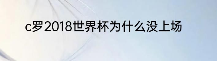c罗2018世界杯为什么没上场
