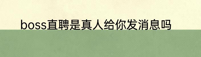 boss直聘是真人给你发消息吗