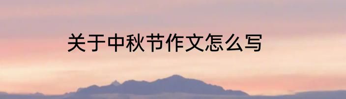 关于中秋节作文怎么写