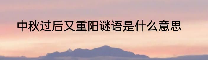 中秋过后又重阳谜语是什么意思
