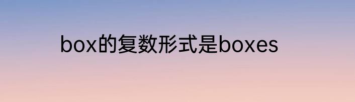 box的复数形式是boxes