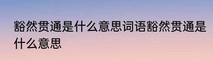 豁然贯通是什么意思词语豁然贯通是什么意思