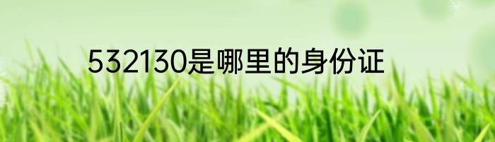 532130是哪里的身份证