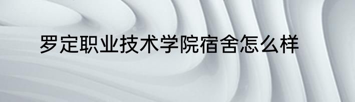 罗定职业技术学院宿舍怎么样
