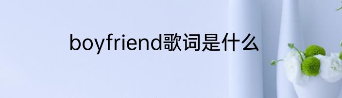 boyfriend歌词是什么
