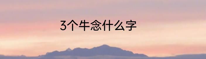 3个牛念什么字