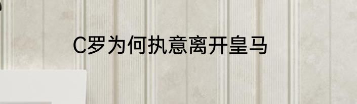 C罗为何执意离开皇马