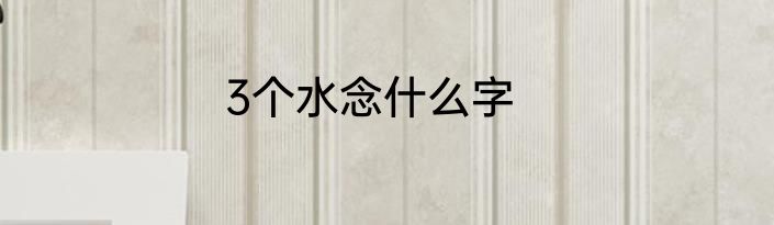 3个水念什么字