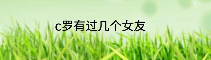 c罗有过几个女友