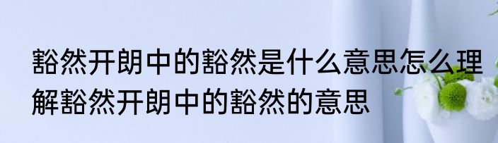 豁然开朗中的豁然是什么意思怎么理解豁然开朗中的豁然的意思