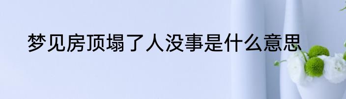 梦见房顶塌了人没事是什么意思