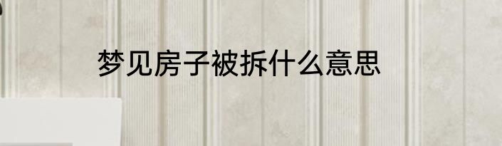 梦见房子被拆什么意思