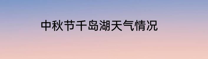 中秋节千岛湖天气情况