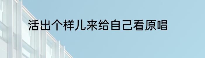 活出个样儿来给自己看原唱