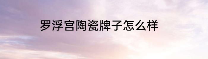 罗浮宫陶瓷牌子怎么样