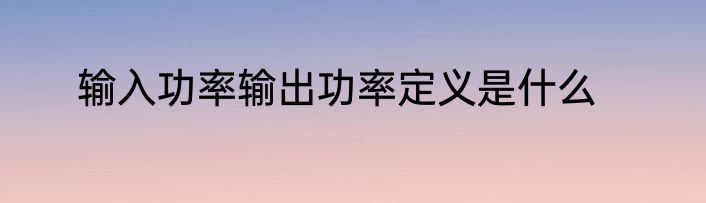 输入功率输出功率定义是什么
