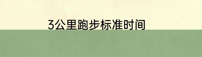 3公里跑步标准时间