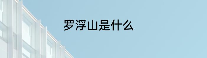 罗浮山是什么