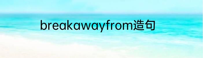 breakawayfrom造句