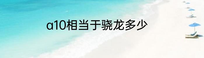 a10相当于骁龙多少