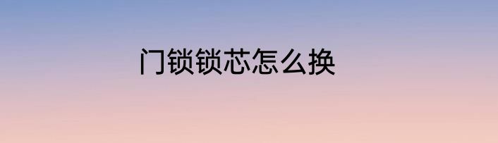 门锁锁芯怎么换