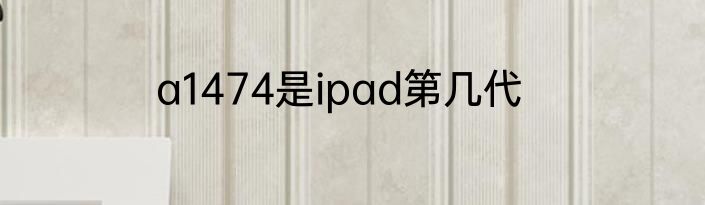 a1474是ipad第几代