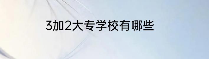 3加2大专学校有哪些