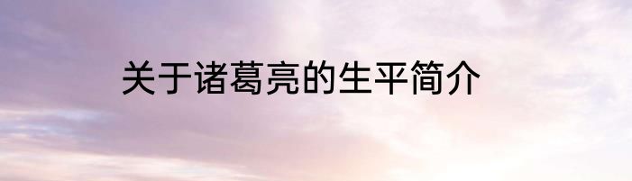 关于诸葛亮的生平简介